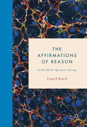 The Affirmations of Reason: On Karl Barth’s Speculative Theology