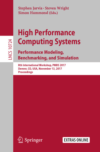  High Performance Computing Systems. Performance Modeling, Benchmarking, and Simulation: 8th International Workshop, PMBS 2017, Denver, CO, USA, November 13, 2017, Proceedings