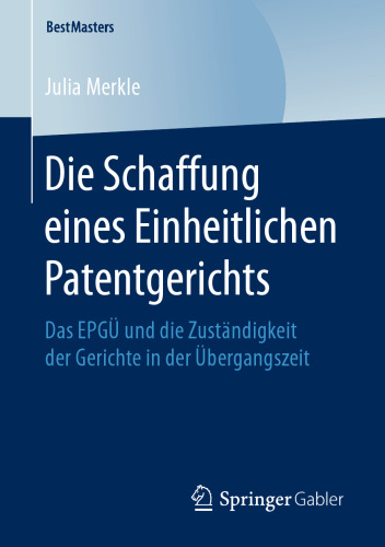 Die Schaffung eines Einheitlichen Patentgerichts : Das EPGÜ und die Zuständigkeit der Gerichte in der Übergangszeit