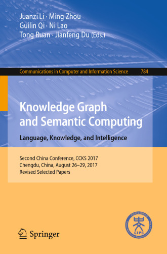  Knowledge Graph and Semantic Computing. Language, Knowledge, and Intelligence: Second China Conference, CCKS 2017, Chengdu, China, August 26–29, 2017, Revised Selected Papers