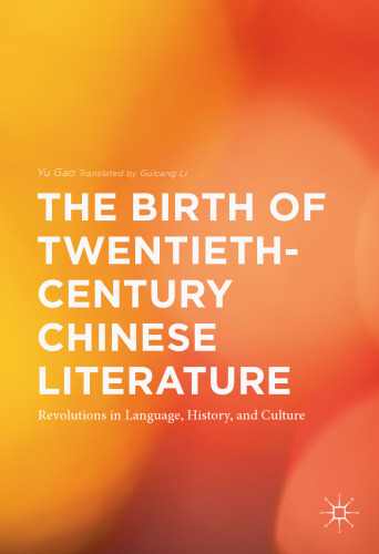 The Birth of Twentieth-Century Chinese Literature: Revolutions in Language, History, and Culture