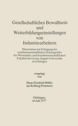 Gesellschaftliches Bewußtsein und Weiterbildungseinstellungen von Industriearbeitern: Dissertation zur Erlangung des sozialwissenschaftlichen Doktorgrades der Wirtschafts- und Sozialwissenschaftlichen Fakultät der Georg-August-Universität zu Göttingen