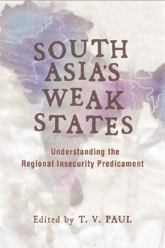 South Asia’s Weak States : Understanding the Regional Insecurity Predicament