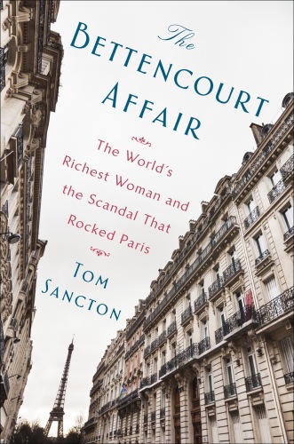 The Bettencourt Affair: The World’s Richest Woman and the Scandal That Rocked Paris