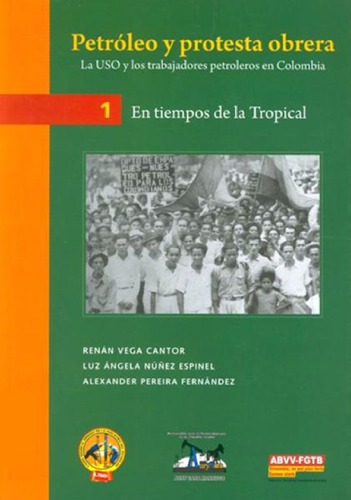 Petróleo y protesta obrera: la Unión Sindical Obrera (USO) y los trabajadores petroleros en Colombia (1923-2008). Vol. 1. En tiempos de la Tropical