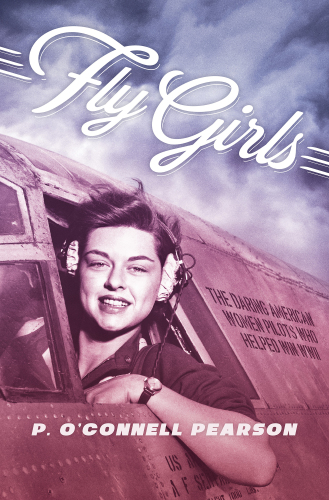 Fly girls: the daring American women pilots who helped win WWII