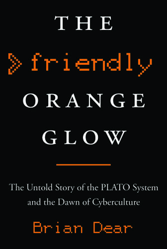 The Friendly Orange Glow: The Untold Story of the PLATO System and the Dawn of Cyberculture
