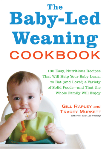 The Baby-Led Weaning Cookbook: 130 Easy, Nutritious Recipes That Will Help Your Baby Learn to Eat