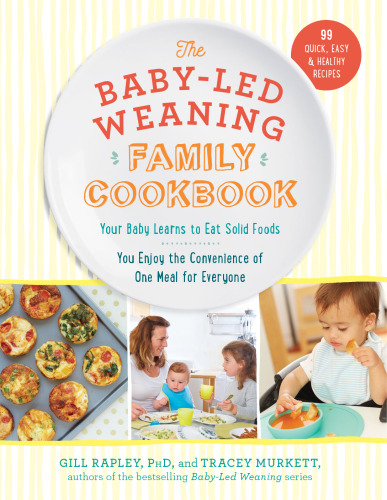 The Baby-Led Weaning Family Cookbook: Your Baby Learns to Eat Solid Foods, You Enjoy the Convenience of One Meal for Everyone