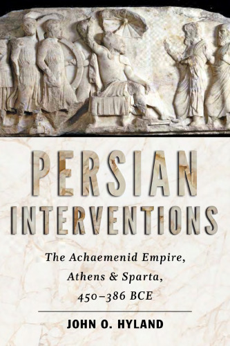 Persian Interventions: The Achaemenid Empire, Athens, and Sparta, 450–386 BCE
