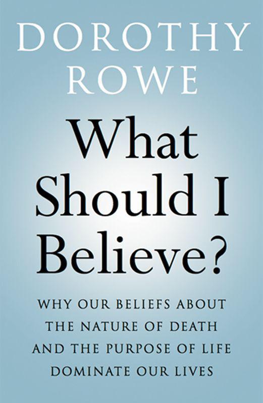 What Should I Believe?: Why Our Beliefs about the Nature of Death and the Purpose of Life Dominate Our Lives