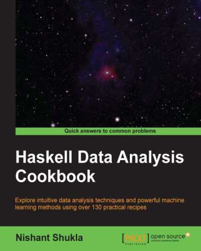 Haskell data analysis cookbook : explore intuitive data analysis techniques and powerful machine learning methods using over 130 practical recipes