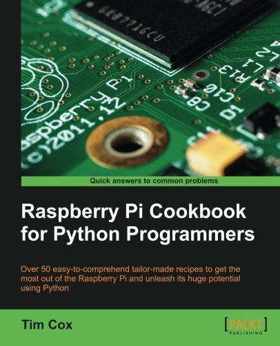 Raspberry Pi cookbook for Python programmers : over 50 easy-to-comprehend tailor-made recipes to get the most out of the Raspberry Pi and unleash its huge potential usign Python