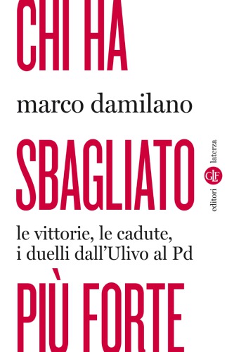 Chi ha sbagliato più forte. Le vittorie, le cadute, i duelli dall'Ulivo al PD