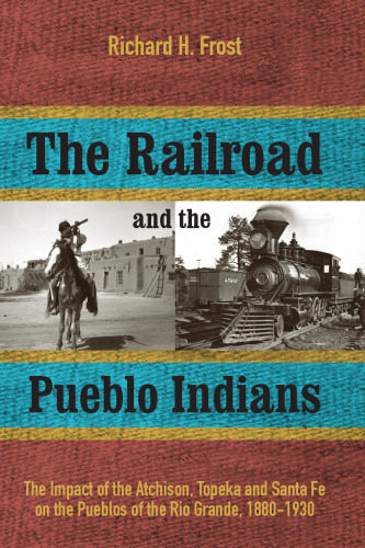 The Railroad and the Pueblo Indians: The Impact of the Atchison, Topeka and Santa Fe on the Pueblos of the Rio Grande, 1880–1930