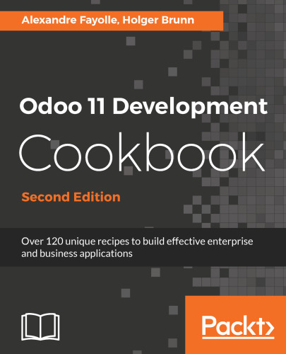 Odoo 11 Development Cookbook - Second Edition: Over 120 unique recipes to build effective enterprise and business applications