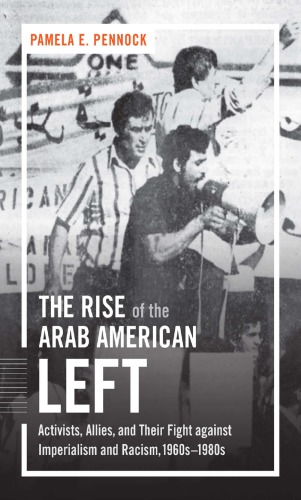 The Rise of the Arab American Left: Activists, Allies, and Their Fight Against Imperialism and Racism, 1960s–1980s