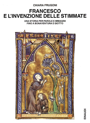 Francesco e l'invenzione delle stimmate. Una storia per parole e immagini fino a Bonaventura e Giotto