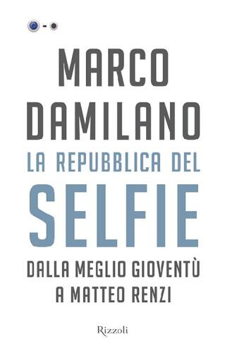 La Repubblica del Selfie. Dalla meglio gioventù a Matteo Renzi