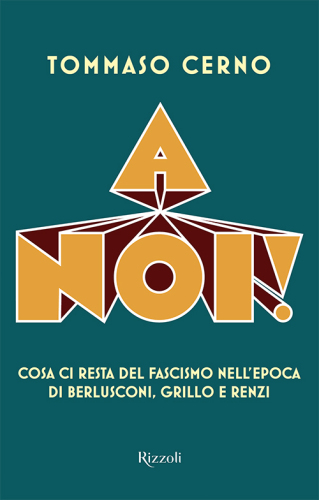 A noi!: Cosa ci resta del fascismo nell’epoca di Berlusconi, Grillo, Renzi