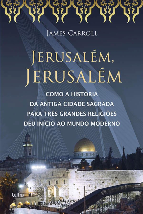 Jerusalém, Jerusalém: como a história da antiga cidade sagrada para três grandes religiões deu início ao mundo moderno