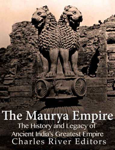 The Maurya Empire: The History and Legacy of Ancient India’s Greatest Empire