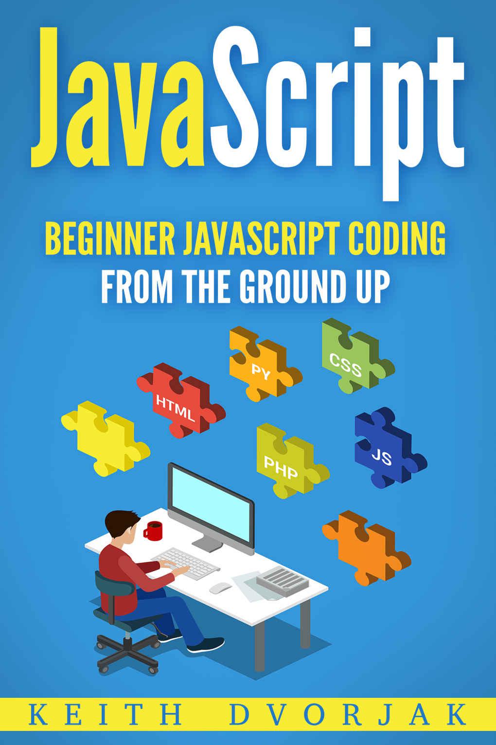 JavaScript: Beginner JavaScript Coding From The Ground Up