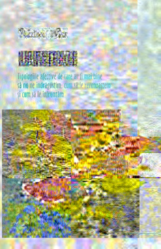 Iubiri toxice. Tipologii afective de care ar fi mai bine să nu ne indrăgostim: cum să le recunoaştem şi cum să le înaintăm