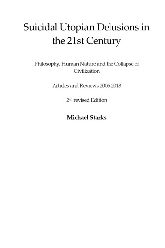 Suicidal Utopian Delusions in the 21st Century--  Philosophy, Human Nature and the Collapse of Civilization--  Articles and Reviews 2006-2018  2nd revised Edition