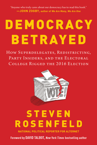 Democracy Betrayed: How Superdelegates, Redistricting, Party Insiders, and the Electoral College Rigged the 2016 Election