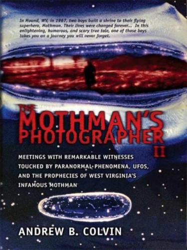 The Mothman’s Photographer, Vol. 2: Meetings With Remarkable Witnesses Touched by Paranormal Phenomena, UFOs, and the Prophecies of West Virginia’s Infamous Mothman