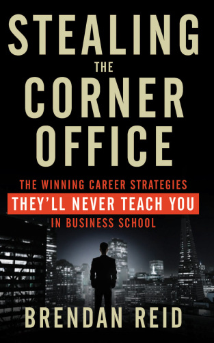 Stealing the Corner Office: The Winning Career Strategies They’ll Never Teach You in Business School