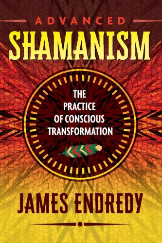 Advanced Shamanism: The Practice of Conscious Transformation