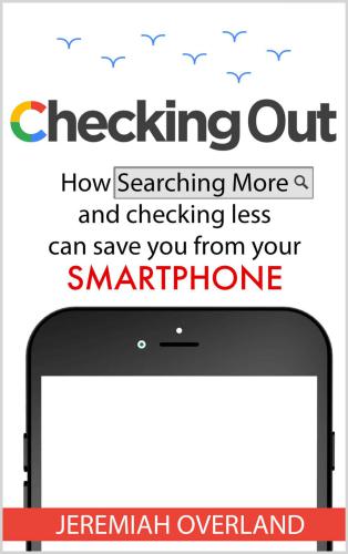 Checking Out: How Searching More and Checking Less Can Save You from Your Smartphone