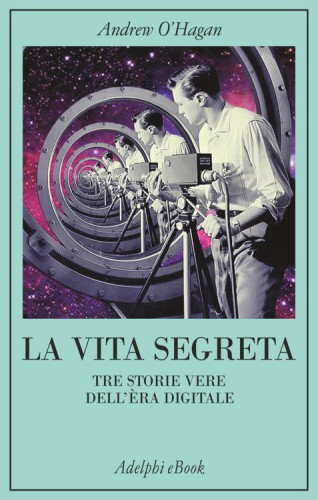 La vita segreta. Tre storie vere dell'èra digitale