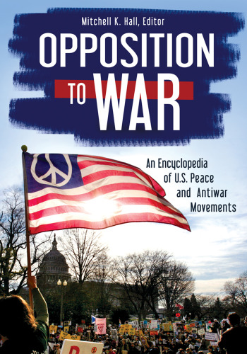 Opposition to War: An Encyclopedia of U.S. Peace and Antiwar Movements
