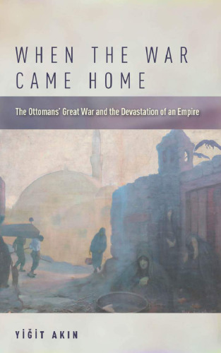 When the War Came Home: The Ottomans’ Great War and the Devastation of an Empire