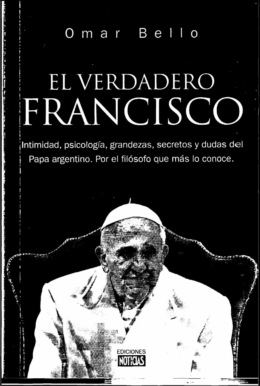El verdadero Francisco: Intimidad, psicología, grandezas, secretos y dudas del Papa argentino. Por el filósofo que más lo conoce