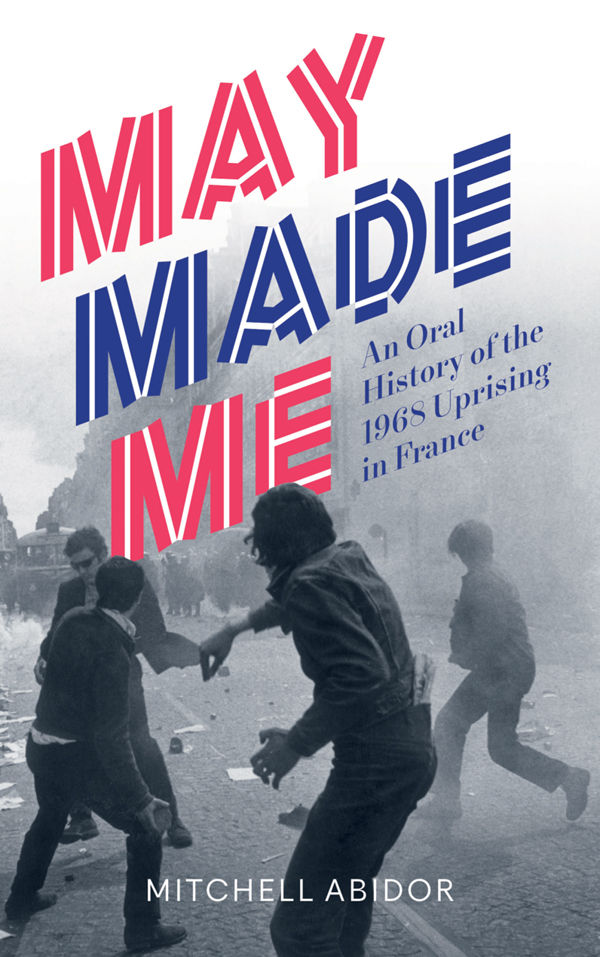 May Made Me: An Oral History of the 1968 Uprising in France