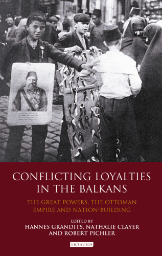 Conflicting Loyalties in the Balkans: The Great Powers, the Ottoman Empire and Nation-Building