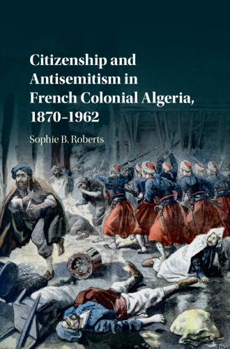 Citizenship and Antisemitism in French Colonial Algeria, 1870–1962