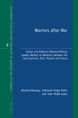 Warriors after War: Indian and Pakistani Retired Military Leaders Reflect on Relations between the Two Countries, Past, Present and Future