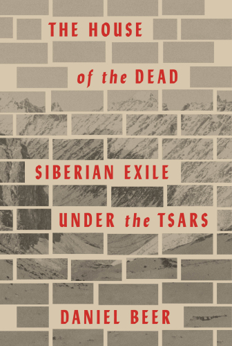 The House of the Dead: Siberian Exile Under the Tsars