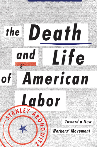 The Death and Life of American Labor: Toward a New Worker’s Movement