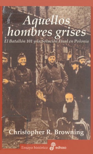 Aquellos Hombres Grises El Batallón 101 y La Solución Final en Polonia