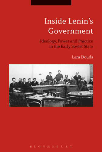 Inside Lenin’s Government: Ideology, Power and Practice in the Early Soviet State