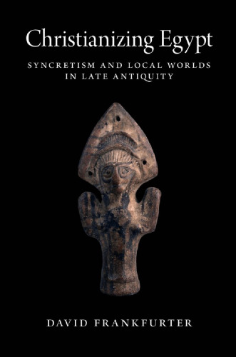 Christianizing Egypt: Syncretism and Local Worlds in Late Antiquity