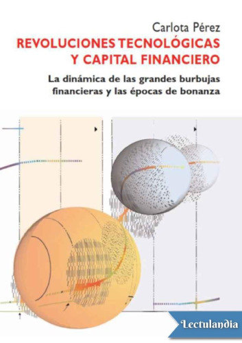 Revoluciones Tecnológicas Y Capital Financiero: La Dinámica de Las Grandes Burbujas Financieras Y Las Épocas de Bonanza