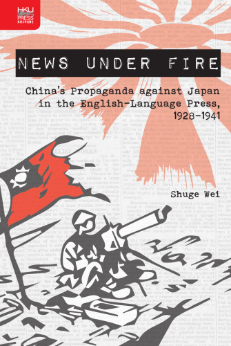 News under Fire: China’s Propaganda against Japan in the English-Language Press, 1928–1941