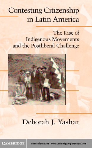 Contesting Citizenship in Latin America: The Rise of Indigenous Movements and the Postliberal Challenge